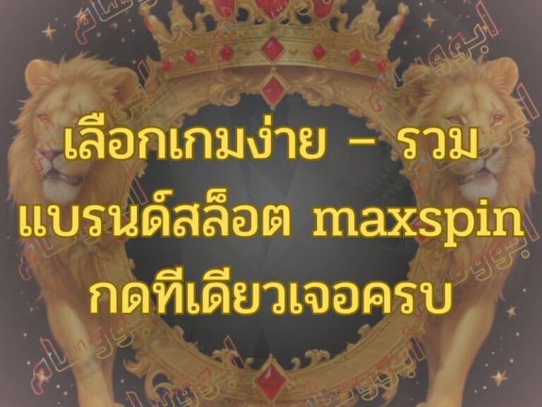 เลือกเกมง่าย – รวมแบรนด์สล็อต maxspin กดทีเดียวเจอครบ