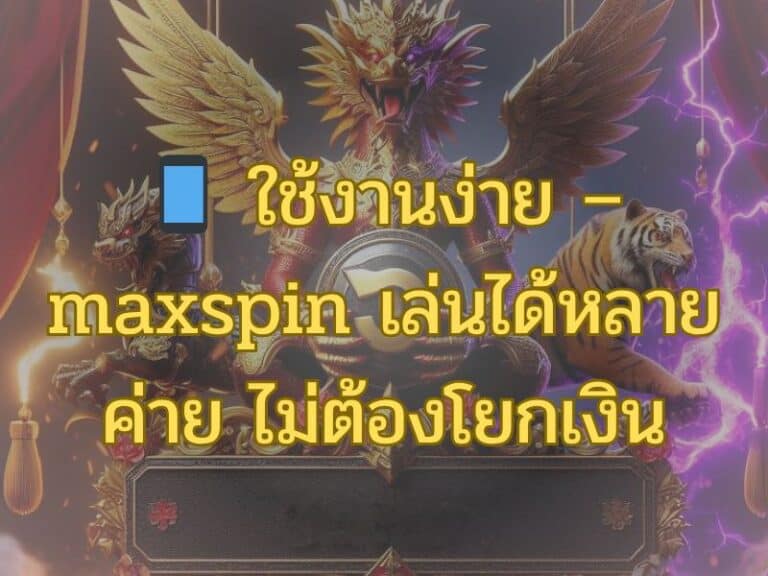 ใช้งานง่าย – maxspin เล่นได้หลายค่าย ไม่ต้องโยกเงิน