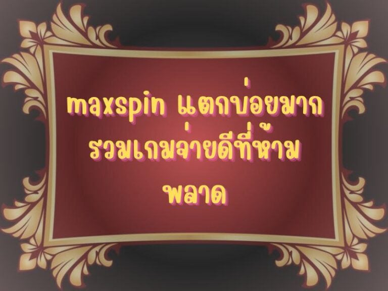 maxspin แตกบ่อยมาก โอกาสสูง โบนัสเร็ว จ่ายจริง