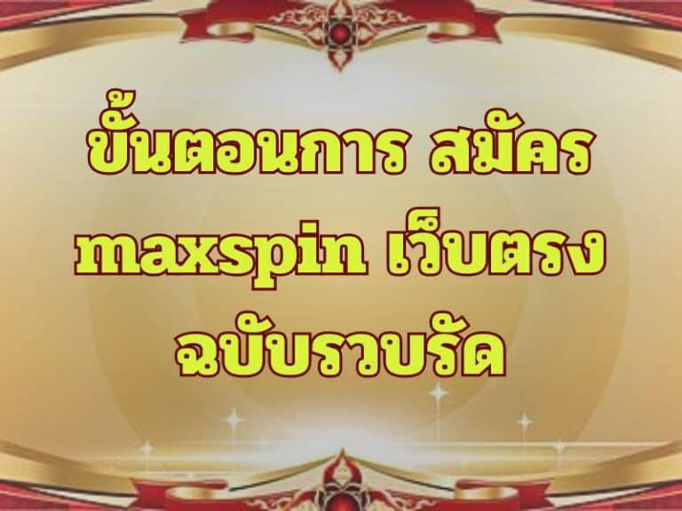 ขั้นตอนการ สมัคร maxspin เว็บตรง ฉบับรวบรัด