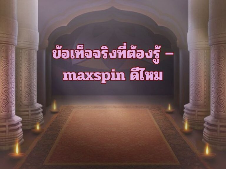 ข้อเท็จจริงที่ต้องรู้ – maxspin ดีไหม