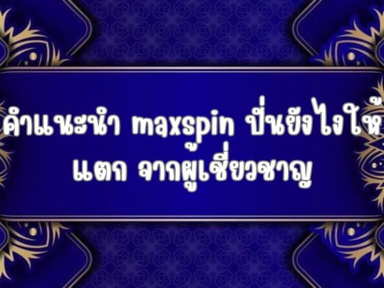 คำแนะนำ maxspin ปั่นยังไงให้แตก จากผู้เชี่ยวชาญ