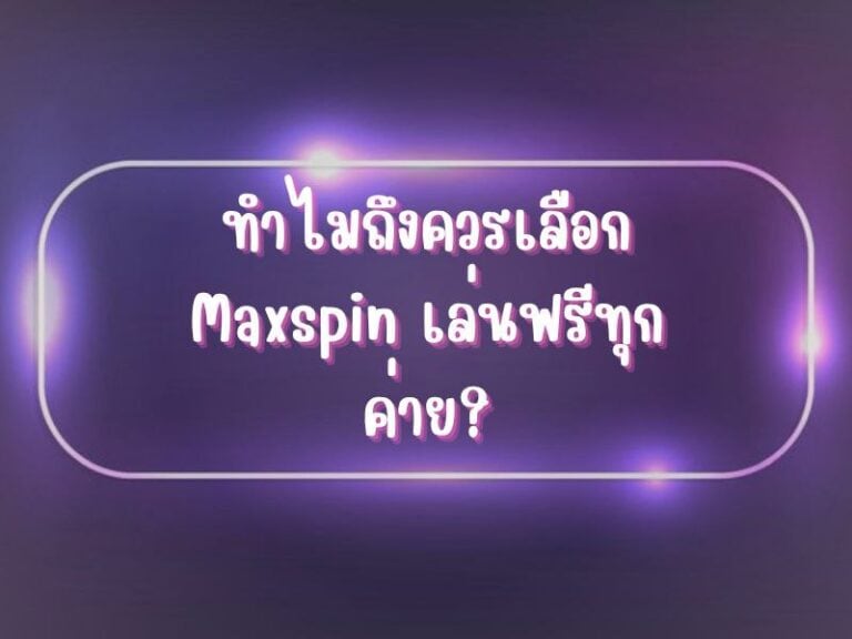 ทำไมถึงควรเลือก Maxspin เล่นฟรีทุกค่าย