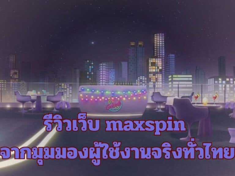 รีวิวเว็บ maxspin จากมุมมองผู้ใช้งานจริงทั่วไทย