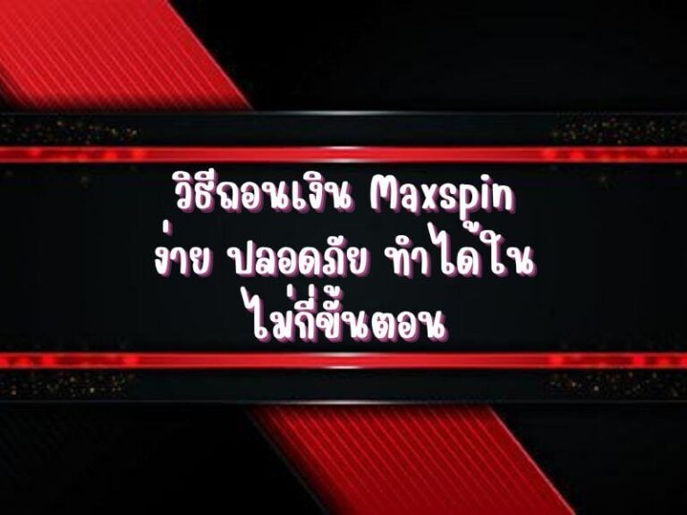 วิธีถอนเงิน Maxspin ง่าย ปลอดภัย ทำได้ในไม่กี่ขั้นตอน