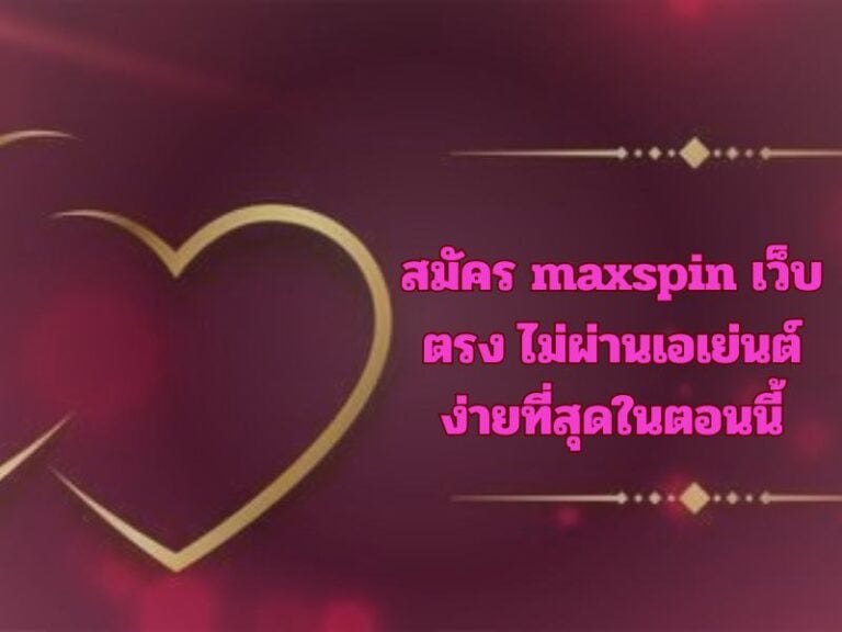 สมัคร maxspin เว็บตรง ไม่ผ่านเอเย่นต์ ง่ายที่สุดในตอนนี้