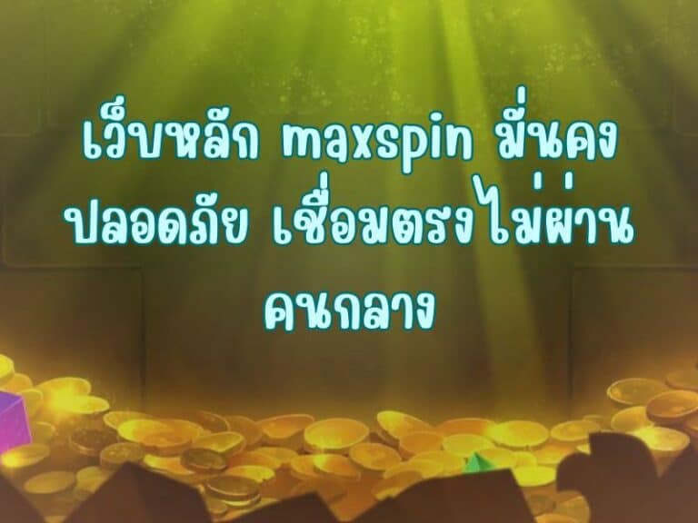 เว็บหลัก maxspin มั่นคง ปลอดภัย เชื่อมตรงไม่ผ่านคนกลาง