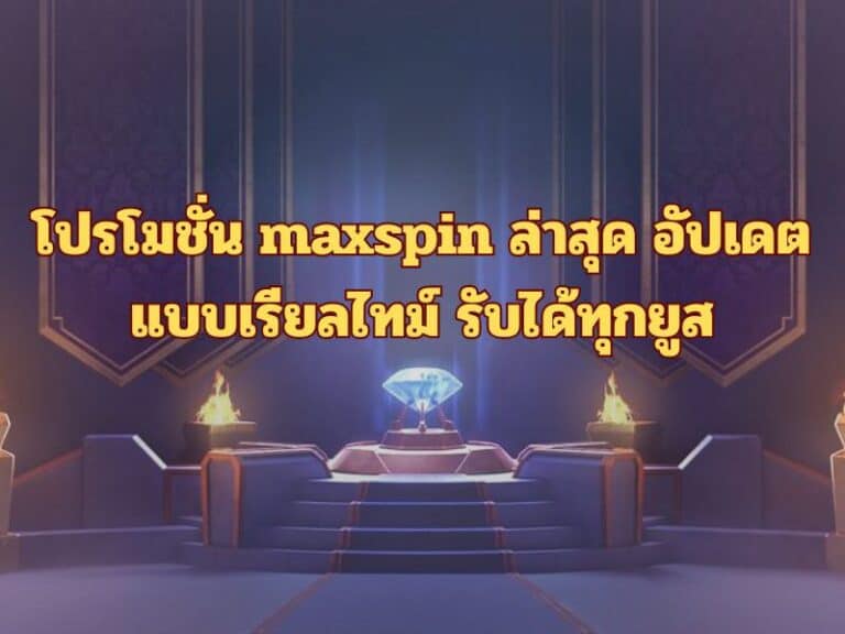 โปรโมชั่น maxspin ล่าสุด อัปเดตแบบเรียลไทม์ รับได้ทุกยูส